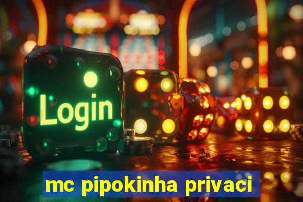 mc pipokinha privaci